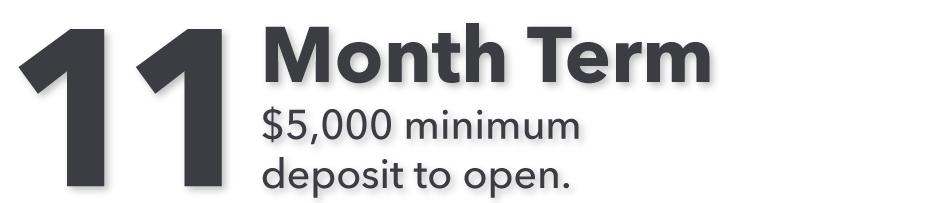 11 Month Term with $5,000 minimum deposit to open.